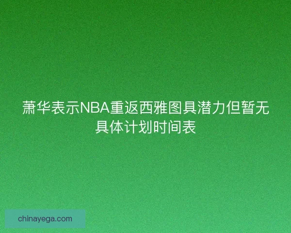 萧华表示NBA重返西雅图具潜力但暂无具体计划时间表
