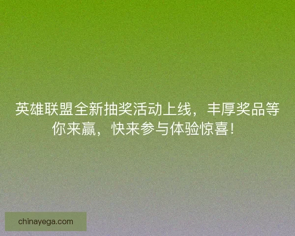 英雄联盟全新抽奖活动上线,丰厚奖品等你来赢,快来参与体验惊喜! 英雄联盟全新抽奖活动上线,丰厚奖品等你来赢,快来参与体验惊喜!