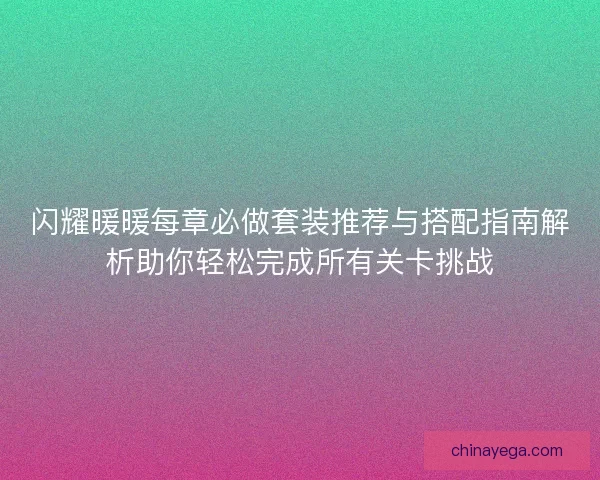 闪耀暖暖每章必做套装推荐与搭配指南解析助你轻松完成所有关卡挑战