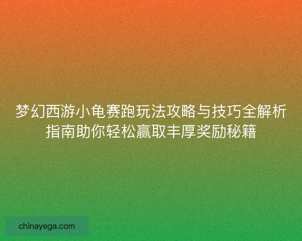 梦幻西游小龟赛跑玩法攻略与技巧全解析指南助你轻松赢取丰厚奖励秘籍