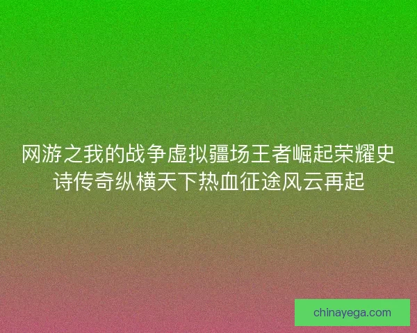 网游之我的战争虚拟疆场王者崛起荣耀史诗传奇纵横天下热血征途风云再起