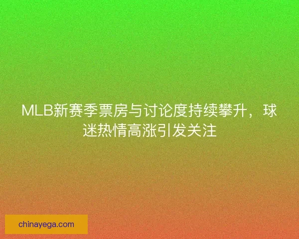 MLB新赛季票房与讨论度持续攀升，球迷热情高涨引发关注