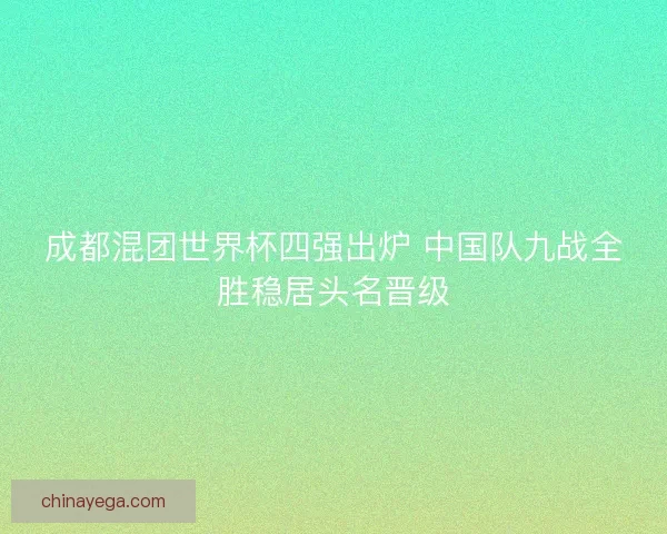 成都混团世界杯四强出炉 中国队九战全胜稳居头名晋级