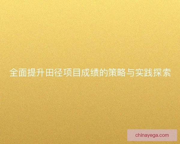 全面提升田径项目成绩的策略与实践探索