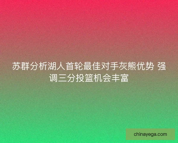 苏群分析湖人首轮最佳对手灰熊优势 强调三分投篮机会丰富