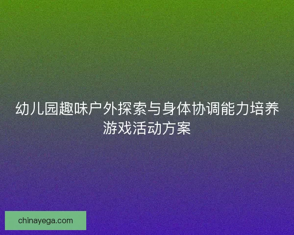 幼儿园趣味户外探索与身体协调能力培养游戏活动方案 幼儿园趣味户外探索与身体协调能力培养游戏活动方案