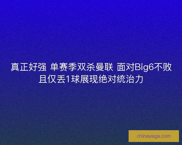 真正好强 单赛季双杀曼联 面对Big6不败且仅丢1球展现绝对统治力